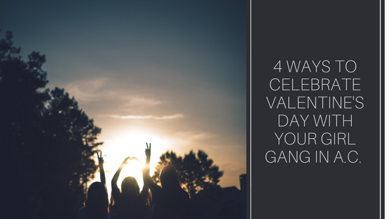 4 Ways to Celebrate Valentine’s Day with Your Girl Gang in A.C.